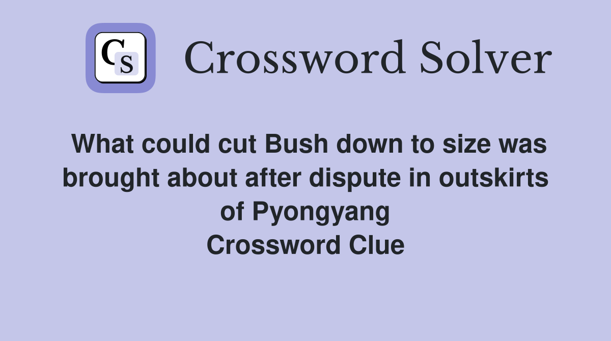 What could cut Bush down to size was brought about after dispute in outskirts of Pyongyang